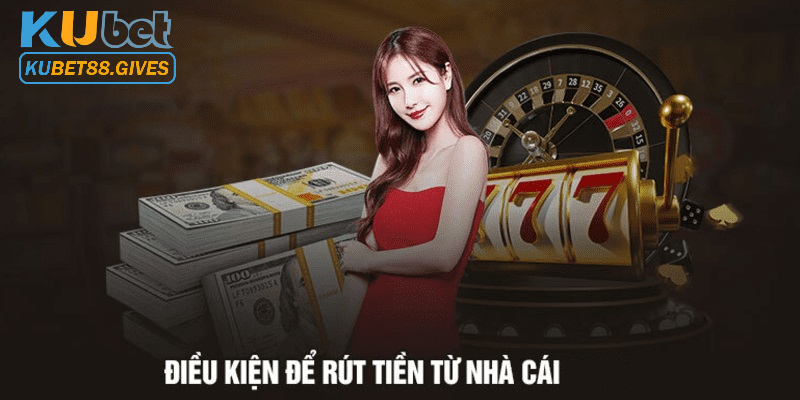 5 điều kiện để rút tiền từ nhà cái Kubet88