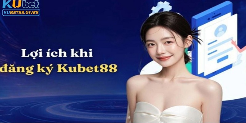 Các lợi ích khi đăng ký tài khoản Kubet88