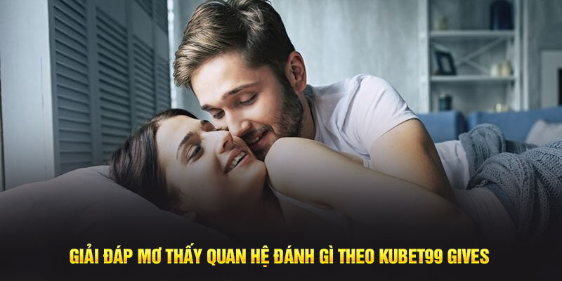 Giải đáp mơ thấy quan hệ đánh gì theo Kubet88 Gives