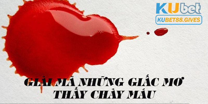 Luận giải các trường hợp mơ thấy chảy máu 