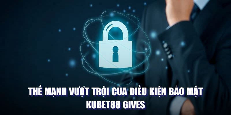 Thế mạnh vượt trội của điều kiện bảo mật Kubet88 Gives