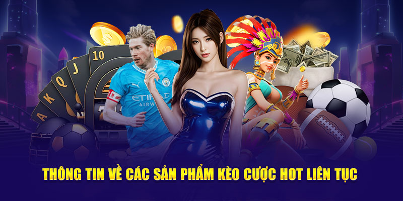 Thông tin về các sản phẩm kèo cược hot liên tục 