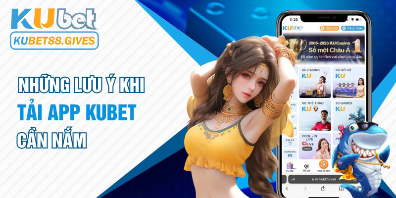 Tổng hợp những lưu ý khi tải app Kubet88  về điện thoại