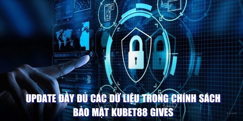 Update đầy đủ các dữ liệu trong chính sách bảo mật Kubet88 Gives